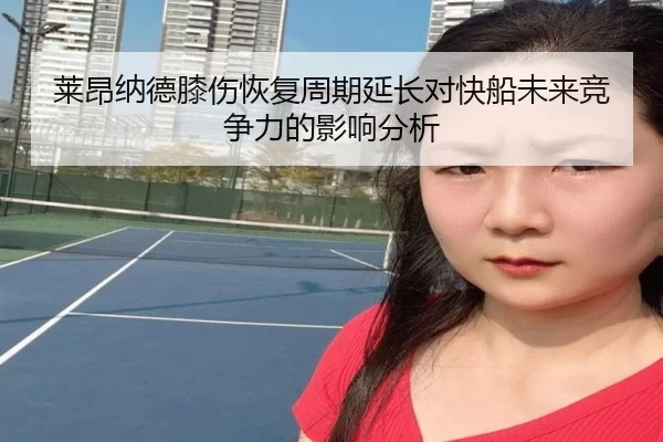 莱昂纳德膝伤恢复周期延长对快船未来竞争力的影响分析