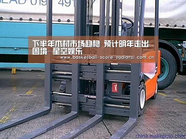 下半年木材市场趋稳 预计明年走出困境-星空娱乐(图1) 星空娱乐