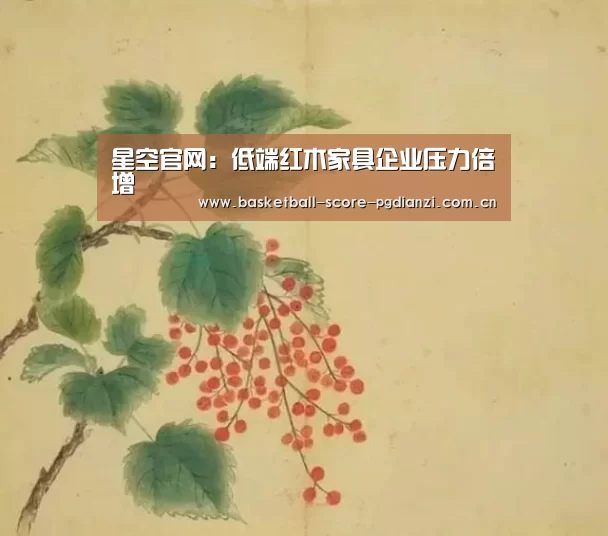 星空官网:低端红木家具企业压力倍增(图2) 星空娱乐